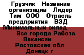 Грузчик › Название организации ­ Лидер Тим, ООО › Отрасль предприятия ­ ВЭД › Минимальный оклад ­ 32 000 - Все города Работа » Вакансии   . Ростовская обл.,Донецк г.